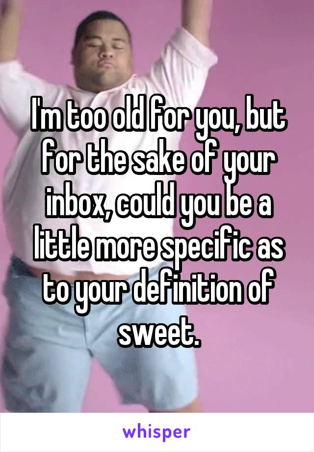 I'm too old for you, but for the sake of your inbox, could you be a little more specific as to your definition of sweet.