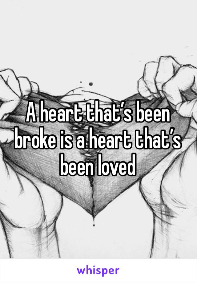 A heart that’s been broke is a heart that’s been loved