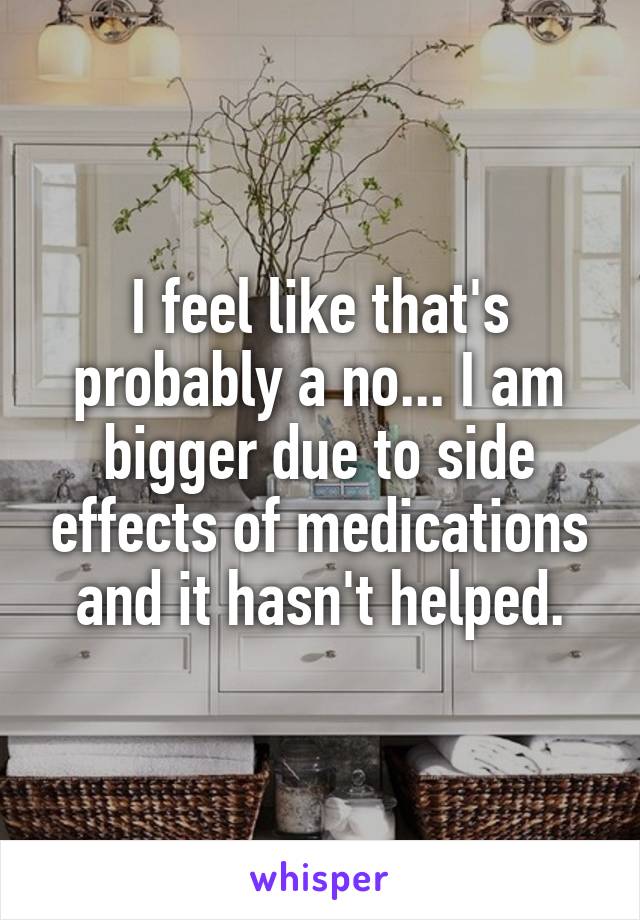 I feel like that's probably a no... I am bigger due to side effects of medications and it hasn't helped.