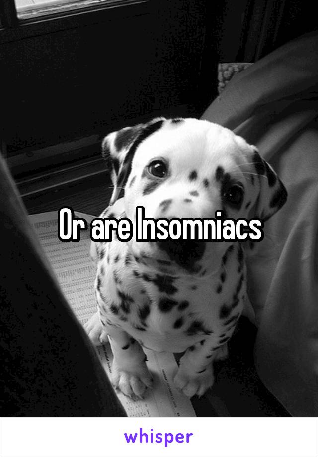 Or are Insomniacs