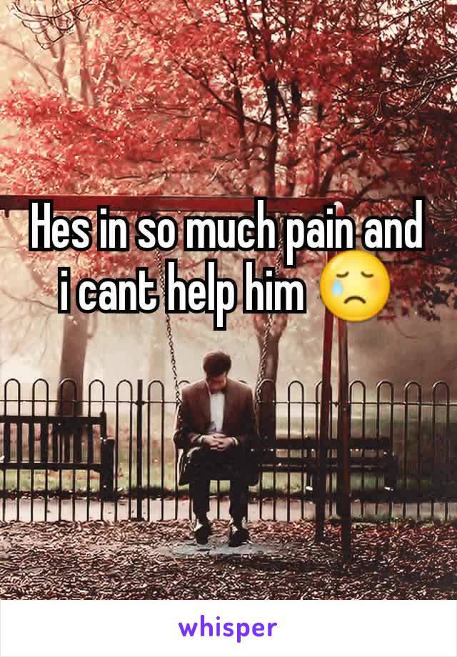 Hes in so much pain and i cant help him 😢