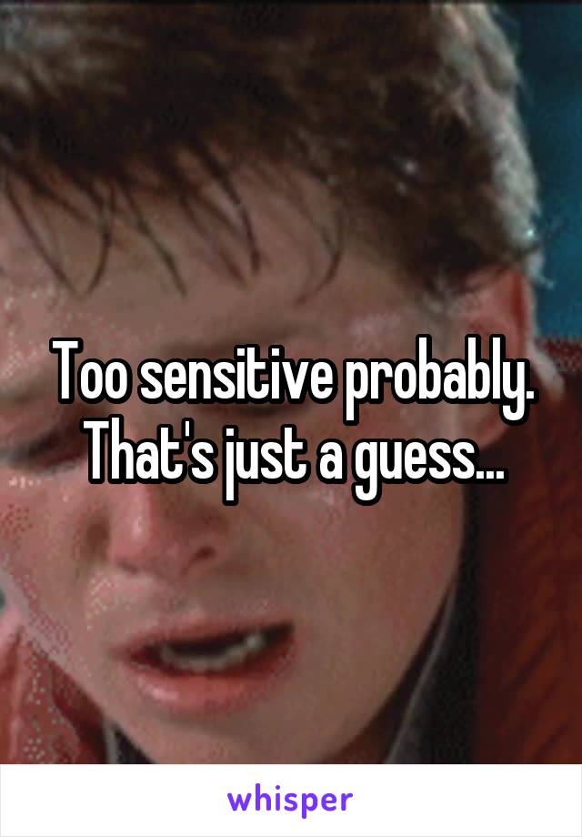Too sensitive probably. That's just a guess...
