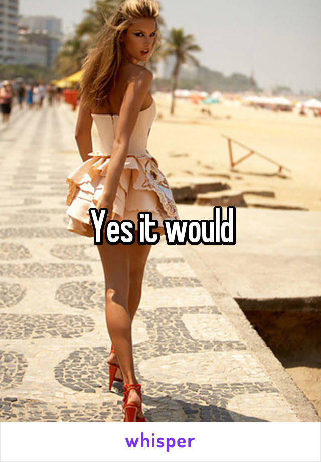 Yes it would