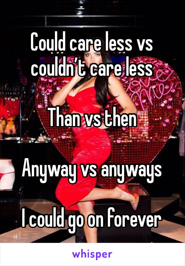 Could care less vs couldn’t care less

Than vs then

Anyway vs anyways

I could go on forever