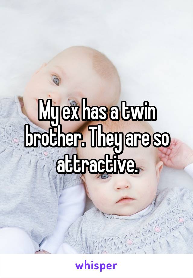 My ex has a twin brother. They are so attractive.