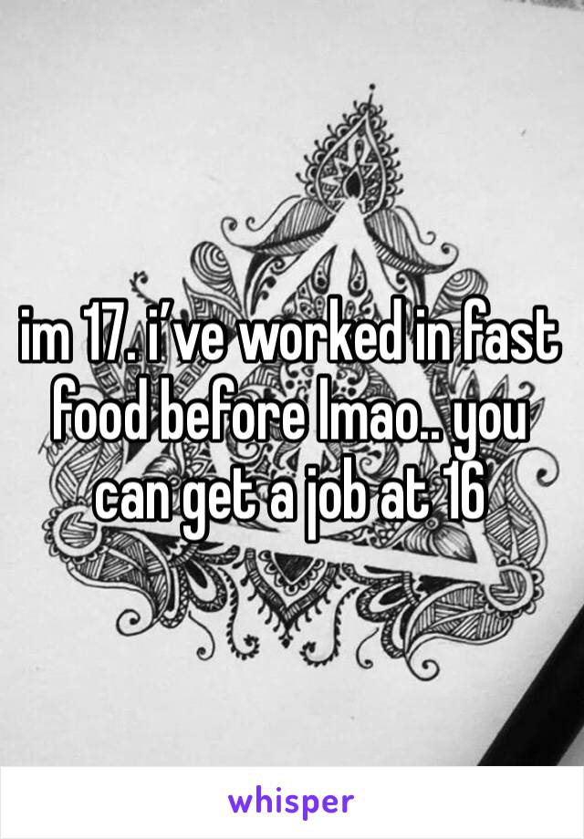 im 17. i’ve worked in fast food before lmao.. you can get a job at 16