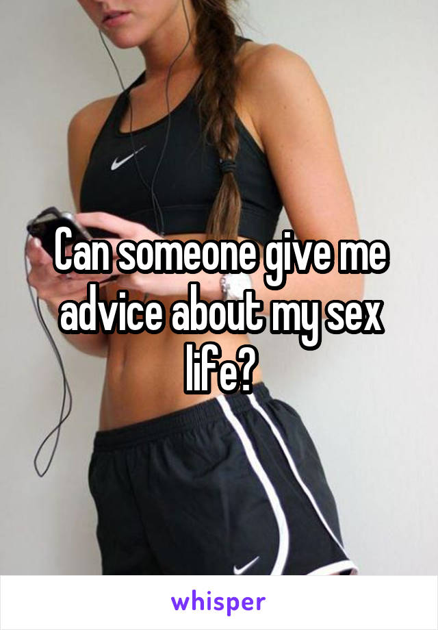 Can someone give me advice about my sex life?