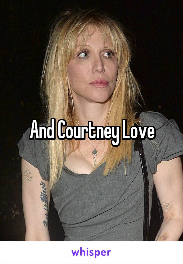 And Courtney Love