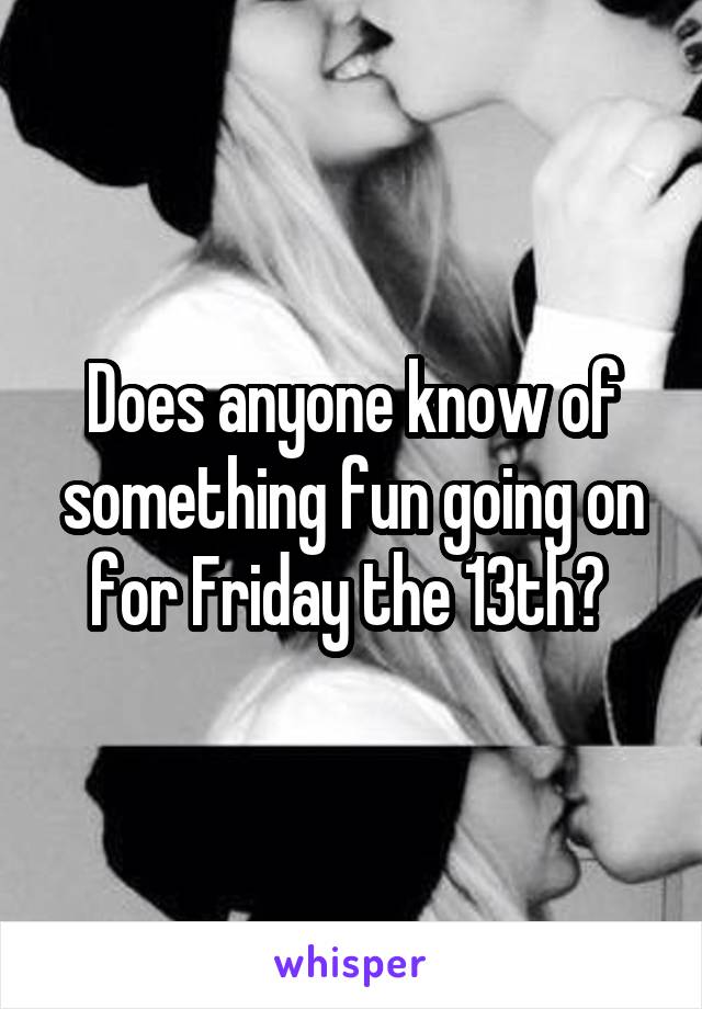 Does anyone know of something fun going on for Friday the 13th? 