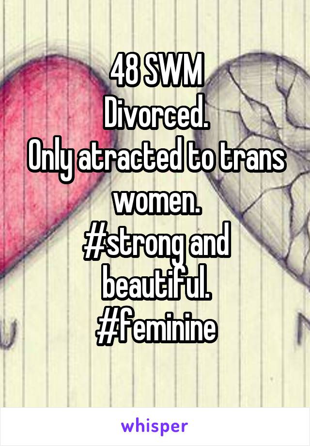 48 SWM
Divorced.
Only atracted to trans women.
#strong and beautiful.
#feminine
