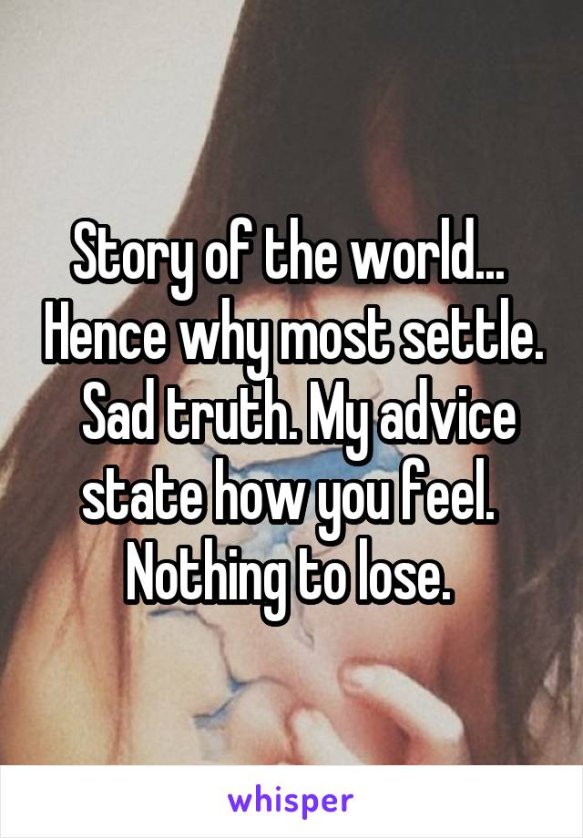 Story of the world...  Hence why most settle.  Sad truth. My advice state how you feel.  Nothing to lose. 