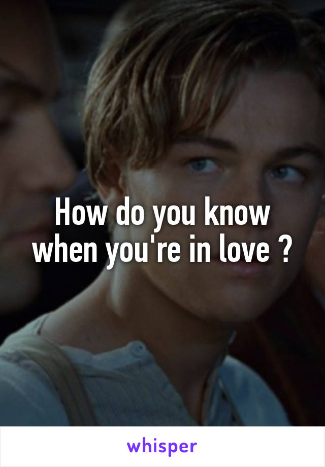 How do you know when you're in love ?