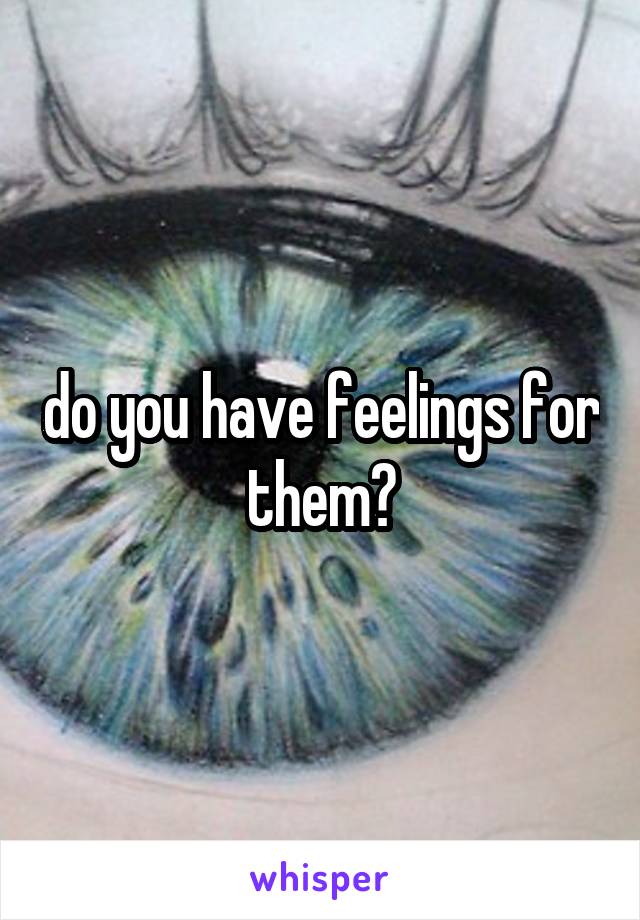 do you have feelings for them?