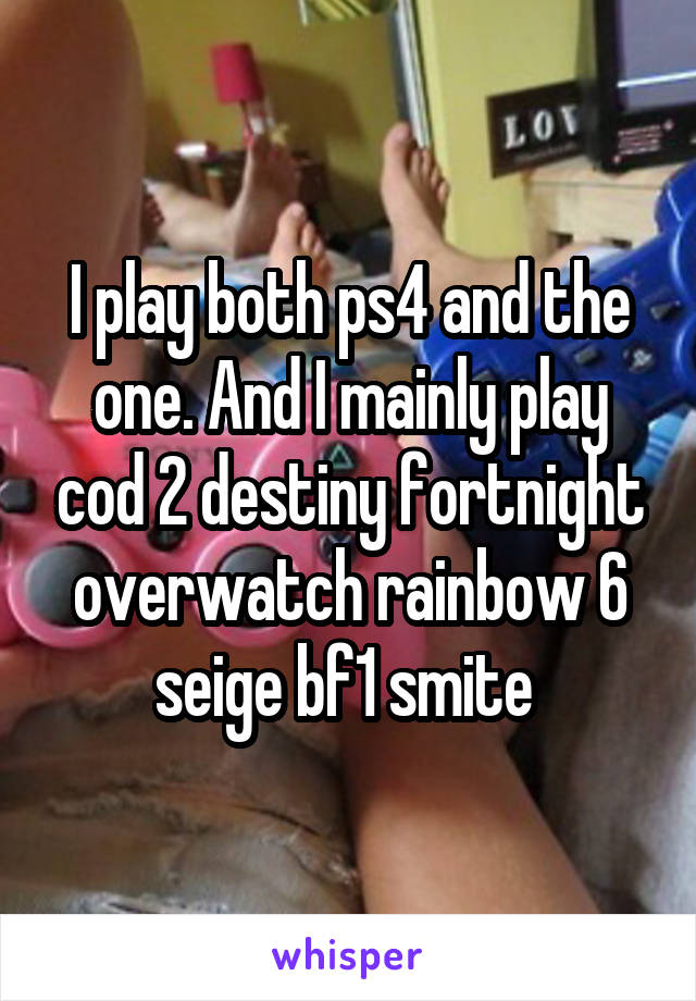 I play both ps4 and the one. And I mainly play cod 2 destiny fortnight overwatch rainbow 6 seige bf1 smite 