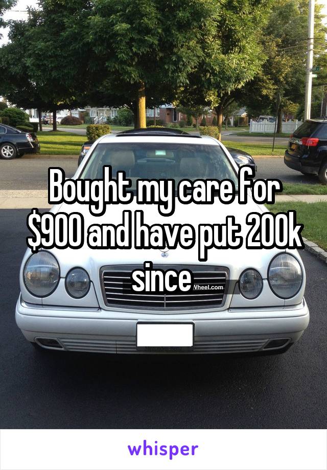 Bought my care for $900 and have put 200k since 