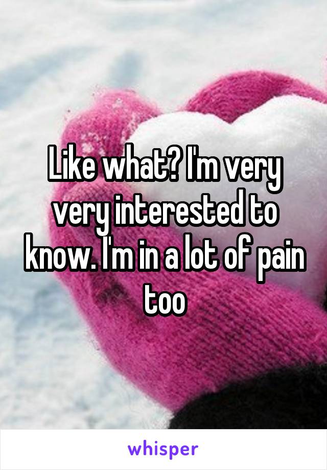 Like what? I'm very very interested to know. I'm in a lot of pain too