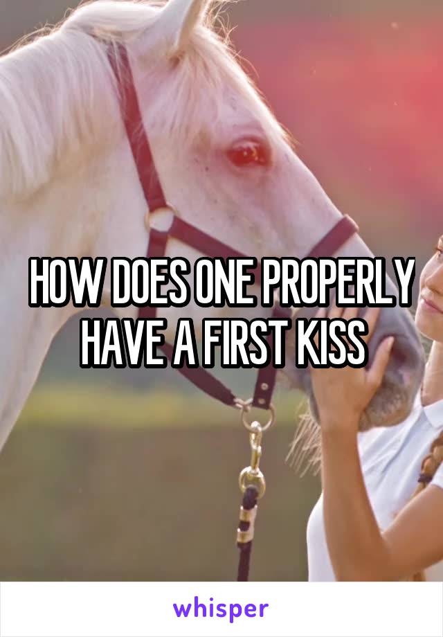 HOW DOES ONE PROPERLY HAVE A FIRST KISS