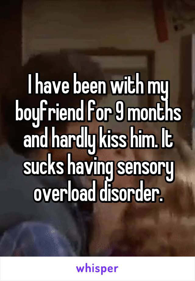 I have been with my boyfriend for 9 months and hardly kiss him. It sucks having sensory overload disorder.