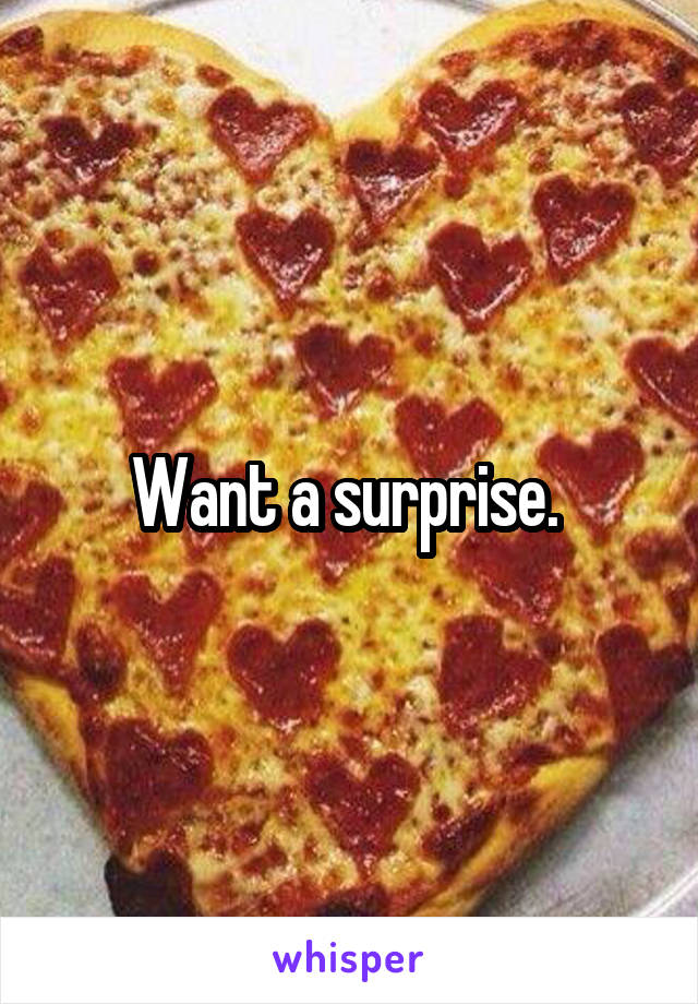 Want a surprise. 