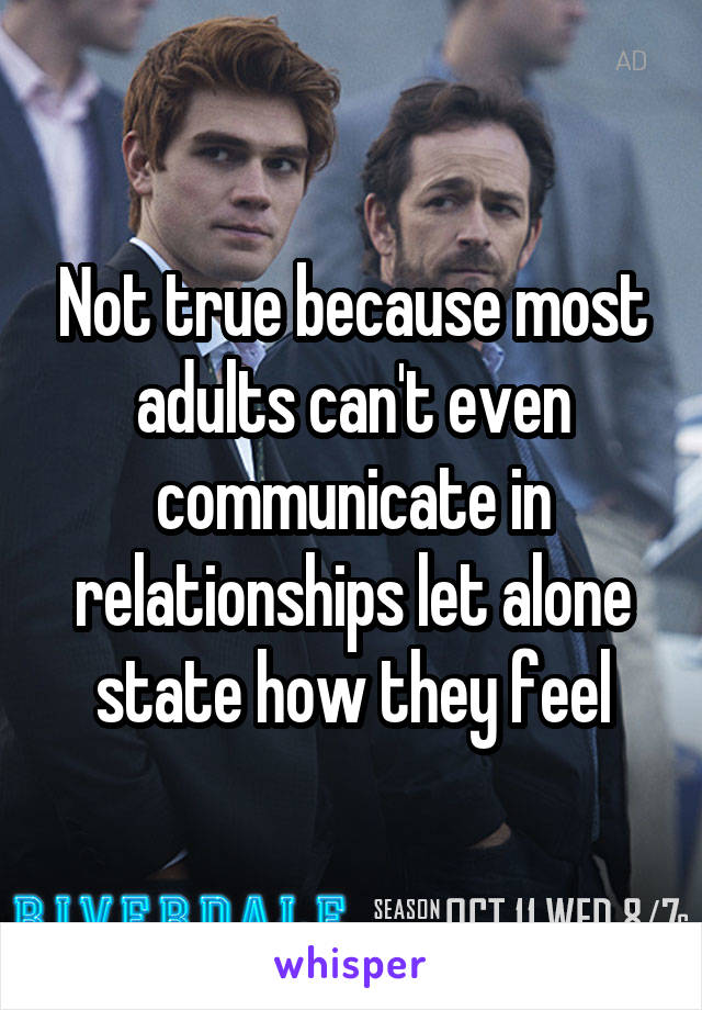 Not true because most adults can't even communicate in relationships let alone state how they feel
