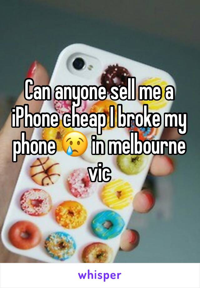 Can anyone sell me a iPhone cheap I broke my phone 😢 in melbourne vic 
