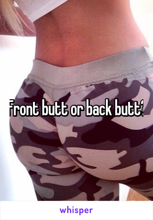 Front butt or back butt?