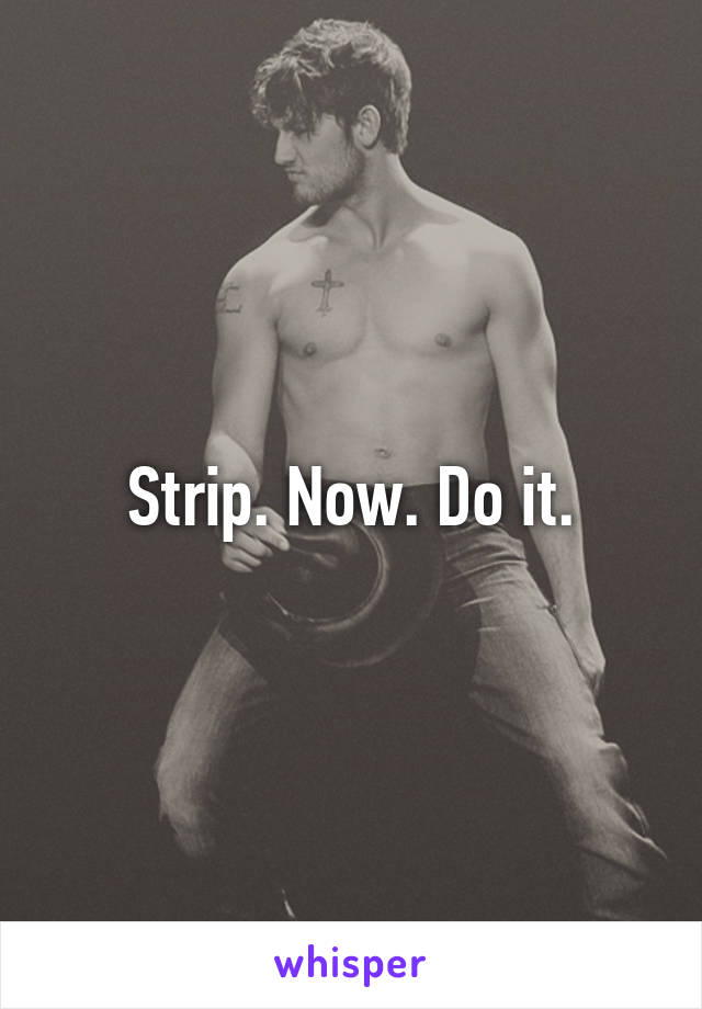 Strip. Now. Do it.