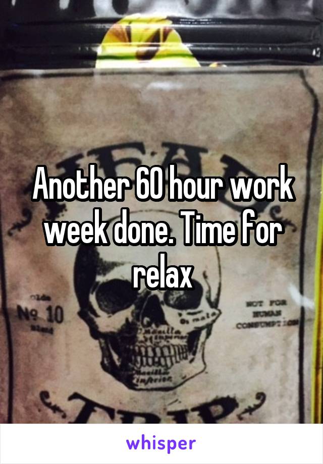 Another 60 hour work week done. Time for relax