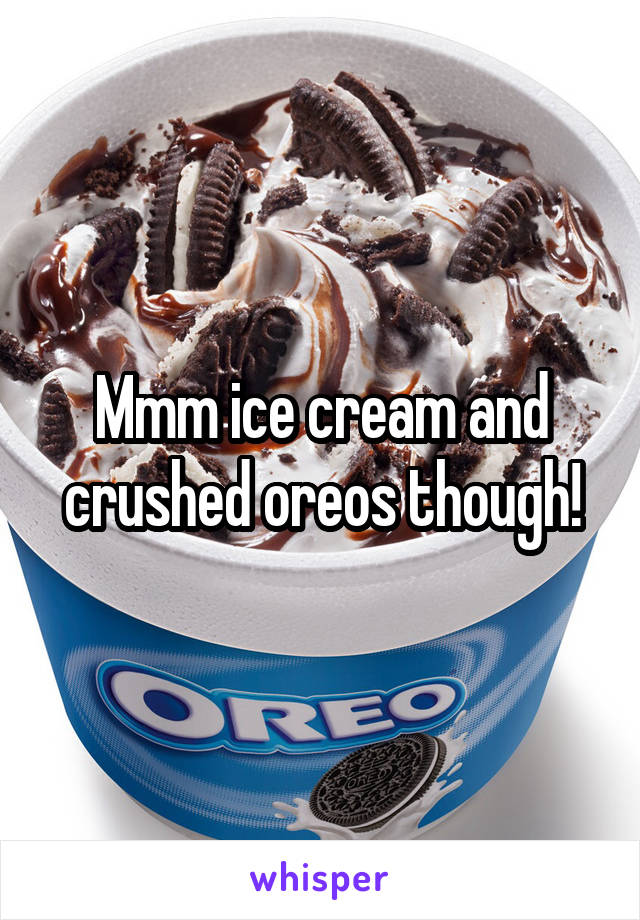 Mmm ice cream and crushed oreos though!