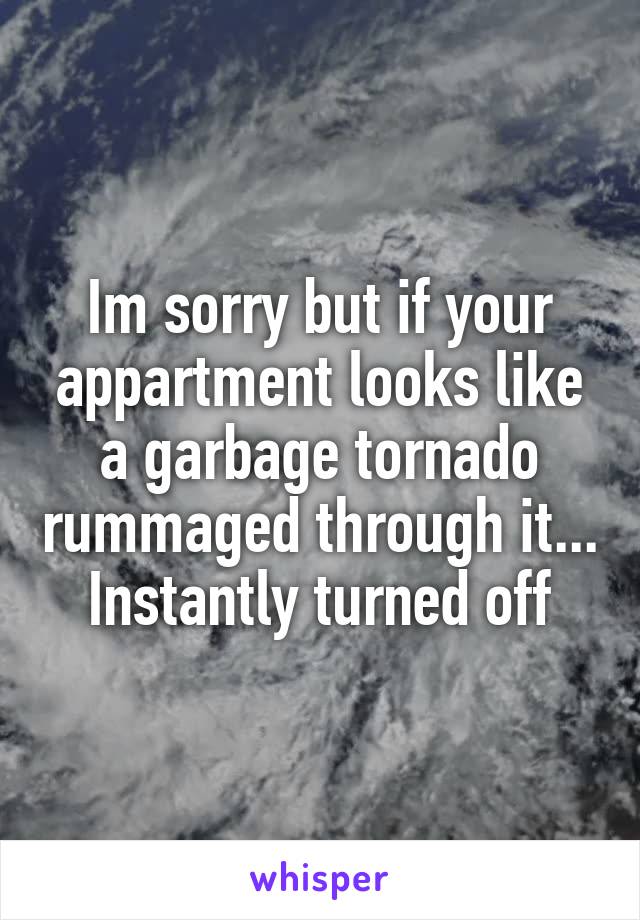 Im sorry but if your appartment looks like a garbage tornado rummaged through it... Instantly turned off