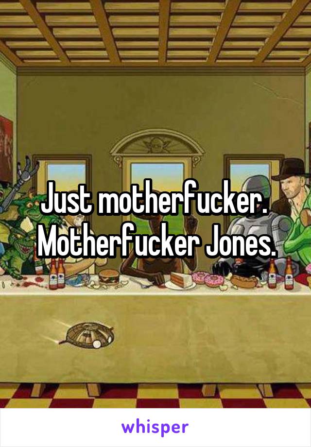 Just motherfucker. 
Motherfucker Jones.