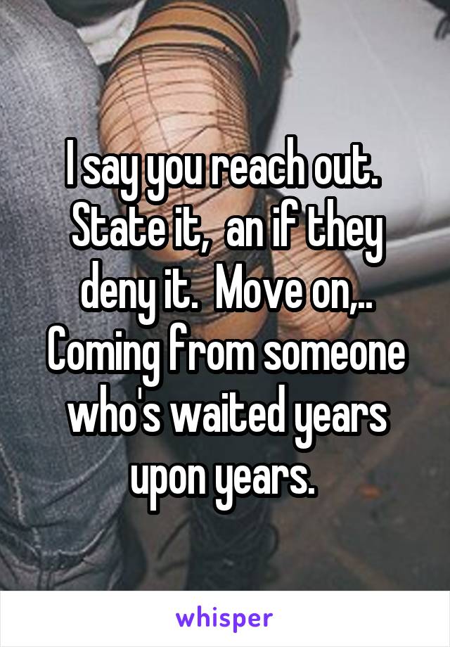 I say you reach out.  State it,  an if they deny it.  Move on,.. Coming from someone who's waited years upon years. 