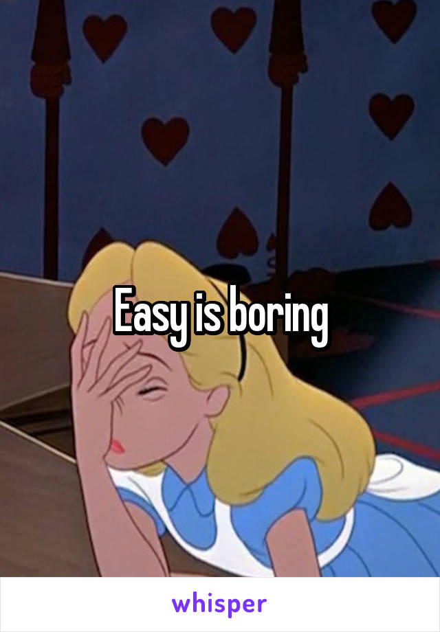 Easy is boring