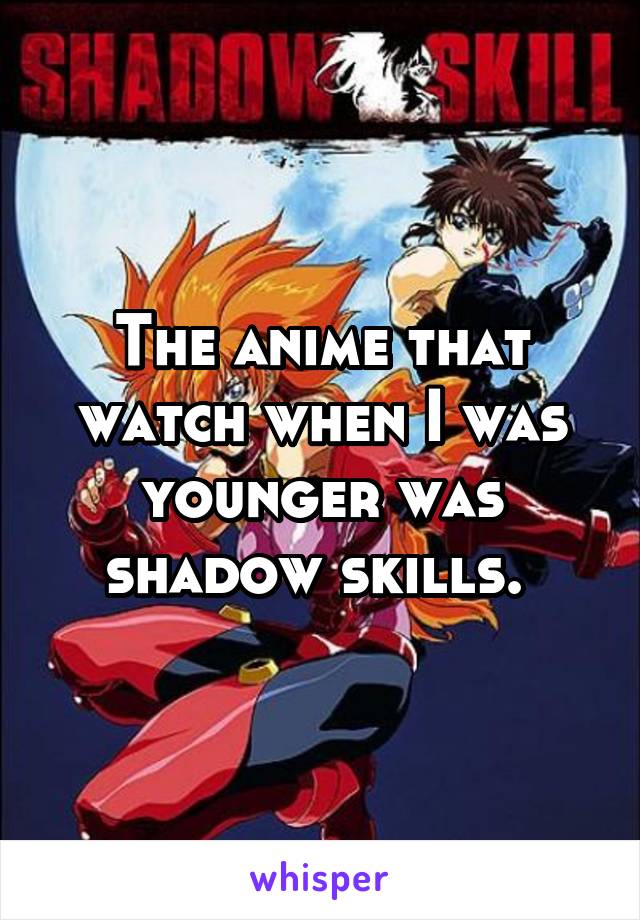 The anime that watch when I was younger was shadow skills. 
