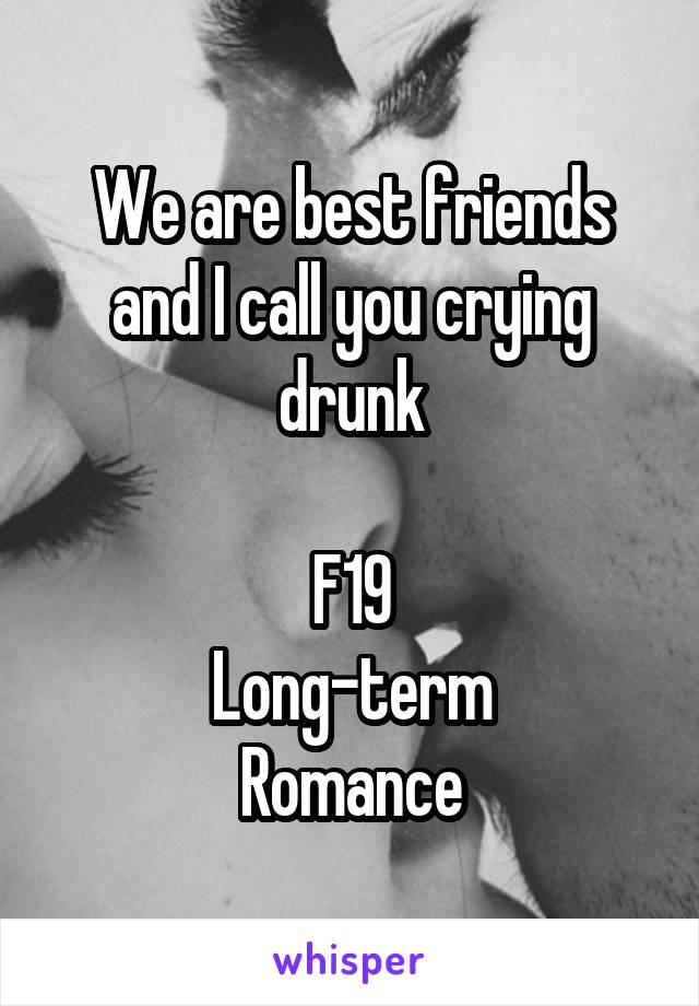 We are best friends and I call you crying drunk

F19
Long-term
Romance