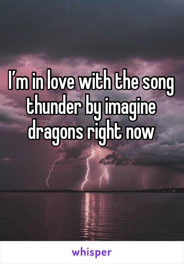 I’m in love with the song thunder by imagine dragons right now 