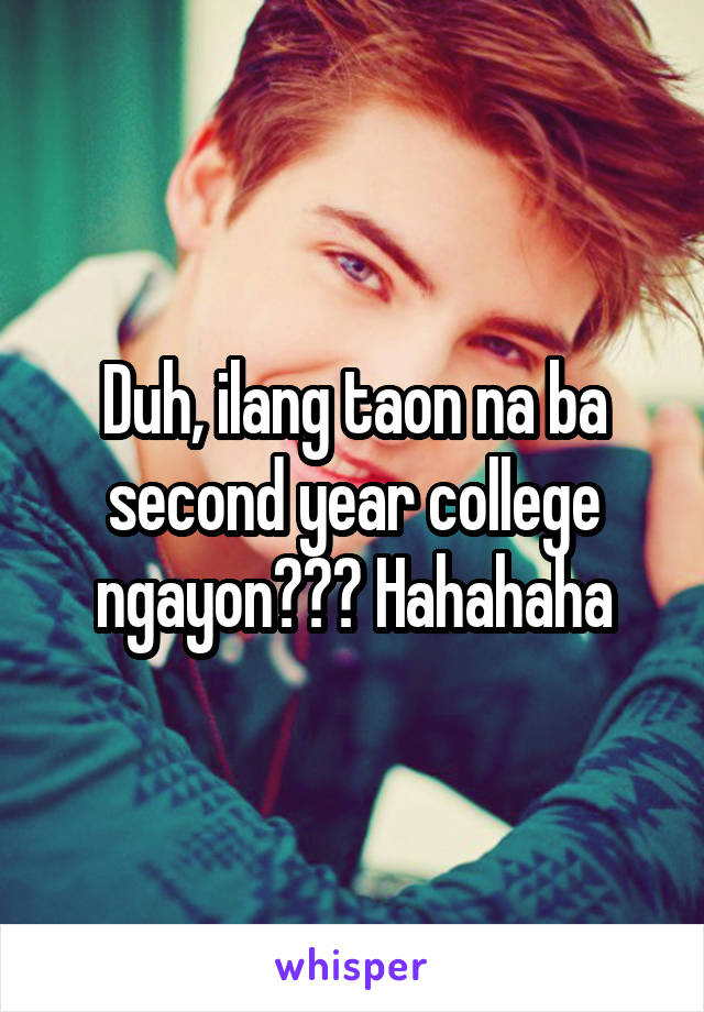Duh, ilang taon na ba second year college ngayon??? Hahahaha
