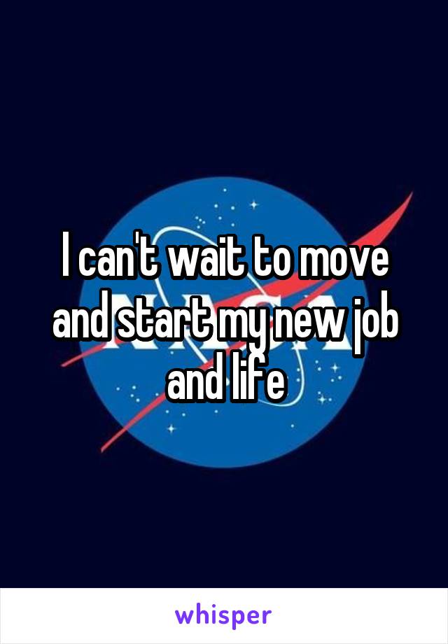 I can't wait to move and start my new job and life