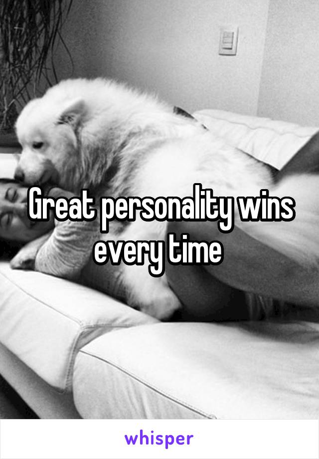 Great personality wins every time 