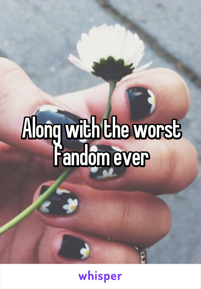 Along with the worst fandom ever