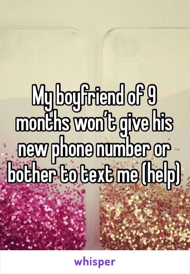My boyfriend of 9 months won’t give his new phone number or bother to text me (help)