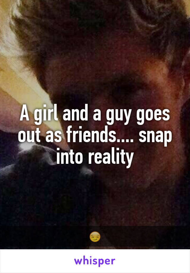 A girl and a guy goes out as friends.... snap into reality