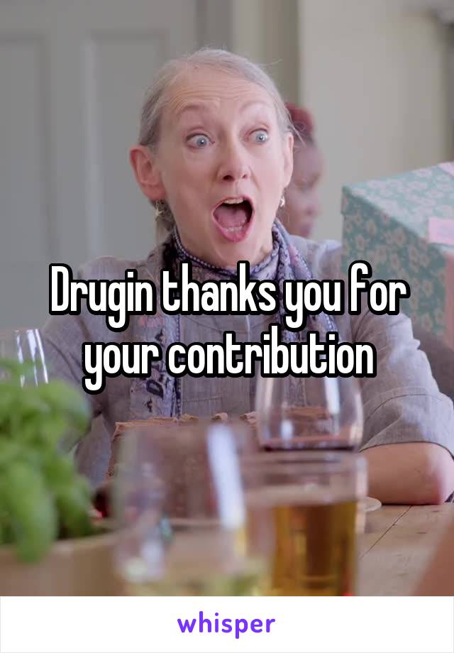 Drugin thanks you for your contribution