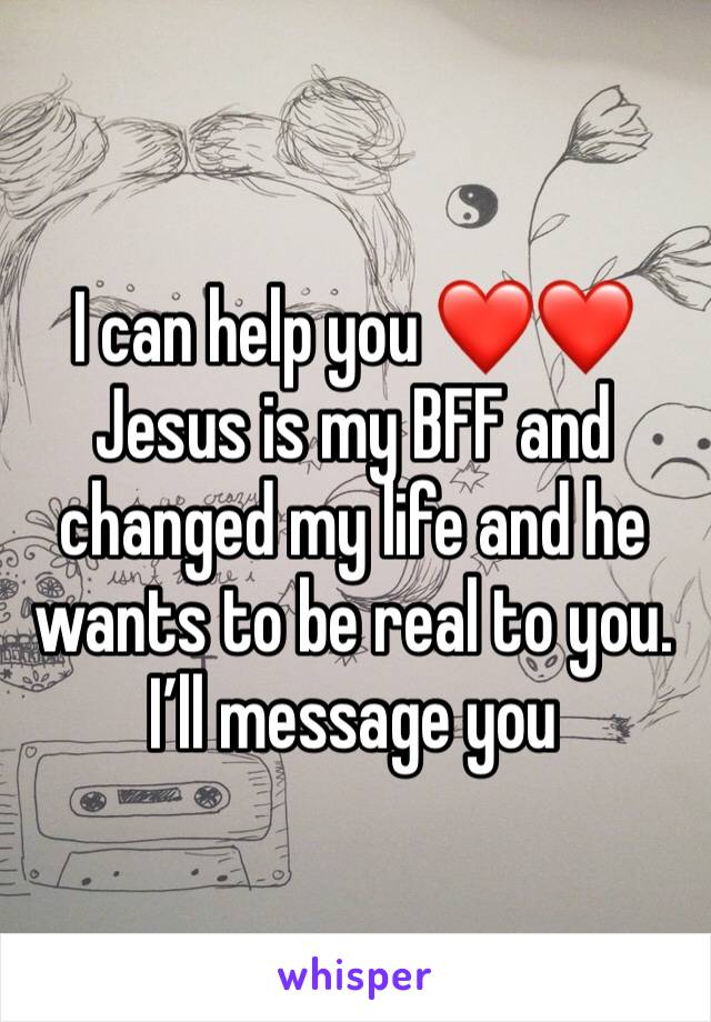 I can help you ❤️❤️ Jesus is my BFF and changed my life and he wants to be real to you. I’ll message you 
