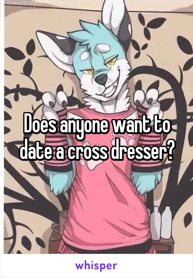 Does anyone want to date a cross dresser?