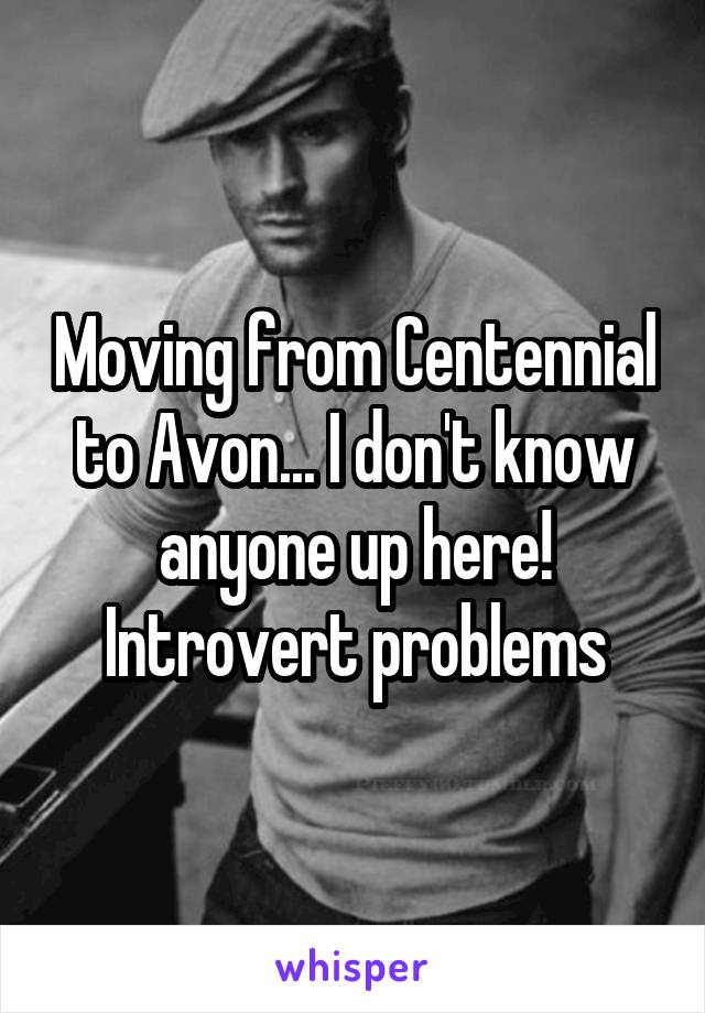 Moving from Centennial to Avon... I don't know anyone up here!
Introvert problems