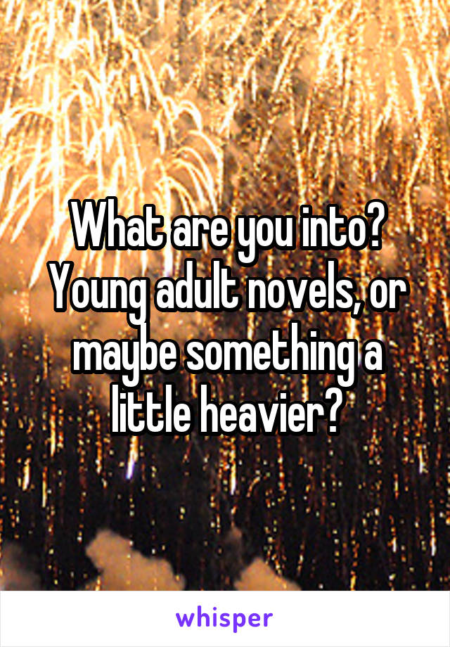 What are you into? Young adult novels, or maybe something a little heavier?