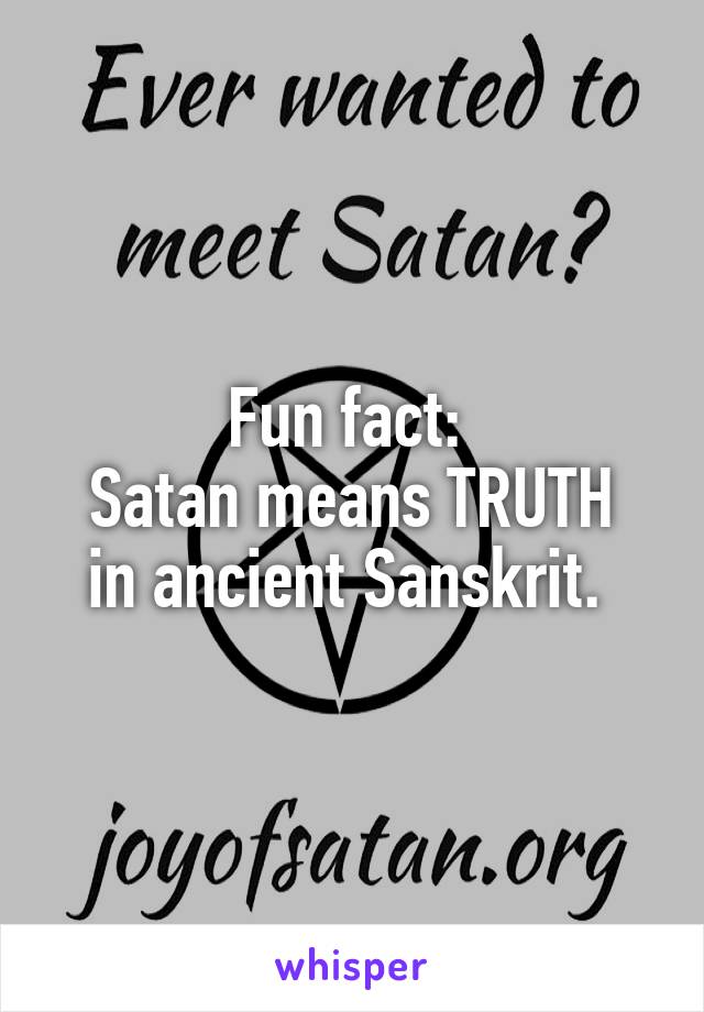 Fun fact: 
Satan means TRUTH in ancient Sanskrit. 