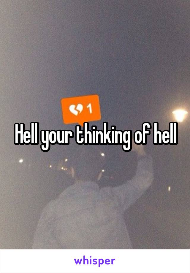Hell your thinking of hell