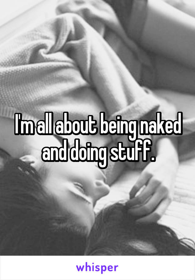 I'm all about being naked and doing stuff.